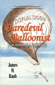 Daredevil Balloonist: W.H. Donaldson, 1840-1875 James W. Raab Author
