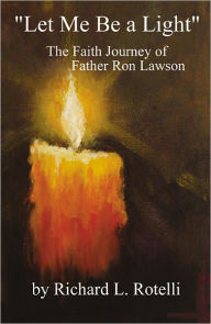 Let Me Be a Light: The Faith Journey of Father Ron Lawson - Richard Rotelli