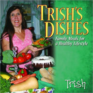 Trish's Dishes: Family Meals for A Healthy Lifestyle - Trish