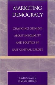 Marketing Democracy: Changing Opinion about Inequality and Politics in East Central Europe - David S. Mason