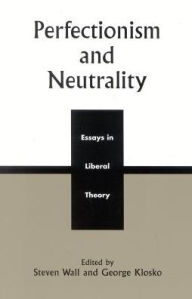 Perfectionism and Neutrality: Essays in Liberal Theory - Steven Wall
