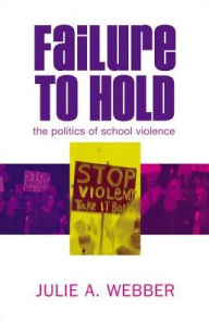 Failure to Hold: The Politics of School Violence Julie A Webber Author