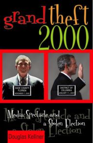Grand Theft 2000: Media Spectacle and a Stolen Election Douglas Kellner UCLA; author of Media Culture and Media Spectacle and the Crisis of Democra Au