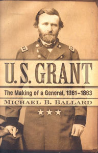 U. S. Grant: The Making of a General, 1861-1863 Michael B. Ballard Author