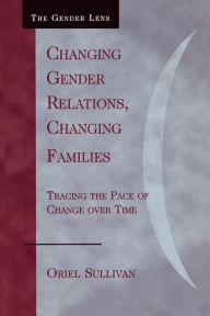 Changing Gender Relations, Changing Families: Tracing the Pace of Change Over Time - Oriel Sullivan