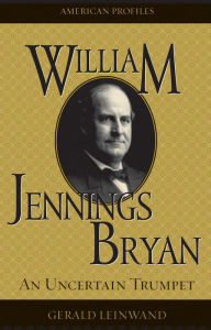 William Jennings Bryan: An Uncertain Trumpet Gerald Leinwand Author