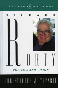 Richard Rorty: Politics and Vision Christopher Voparil Author