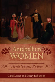 Antebellum Women: Private, Public, Partisan Carol Lasser Author