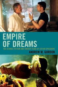 Empire of Dreams: The Science Fiction and Fantasy Films of Steven Spielberg Andrew M. Gordon Author