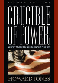 Crucible of Power: A History of American Foreign Relations from 1897 Howard Jones Author