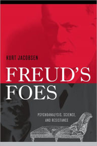 Freud's Foes: Psychoanalysis, Science, and Resistance - Kurt  Jacobsen