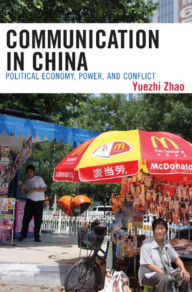 Communication in China: Political Economy, Power, and Conflict - Yuezhi Zhao