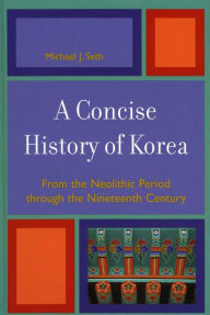 A Concise History of Korea: From the Neolithic Period through the Nineteenth Century - Michael J. Seth