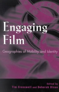 Engaging Film: Geographies of Mobility and Identity - Tim Cresswell