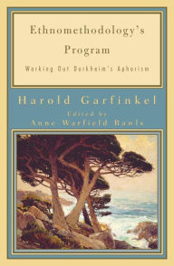 Ethnomethodology's Program: Working Out Durkheim's Aphorism Harold Garfinkel Author