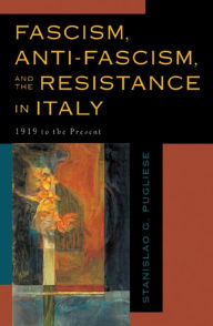 Fascism, Anti-Fascism, and the Resistance in Italy: 1919 to the Present Stanislao G. Pugliese Editor