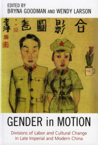 Gender in Motion: Divisions of Labor and Cultural Change in Late Imperial and Modern China Bryna Goodman Editor