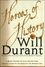Heroes of History: A Brief History of Civilization from Ancient Times to the Dawn of the Modern Age Will Durant Author