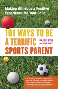 101 Ways to Be a Terrific Sports Parent: Making Athletics a Positive Experience for Your Child - Joel Fish