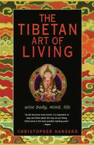 The Tibetan Art of Living: Wise Body, Mind, Life Christopher Hansard Author