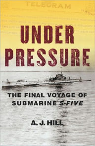 Under Pressure: The Final Voyage of Submarine S-Five A. J. Hill Author