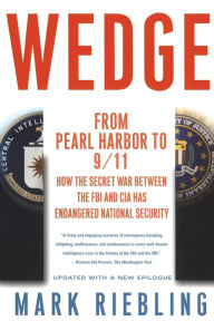 Wedge: From Pearl Harbor to 9/11: How the Secret War between the FBI and CIA Has Endangered National Security Mark Riebling Author