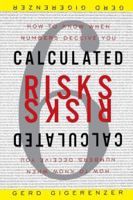 Calculated Risks: How to Know When Numbers Deceive You Gerd Gigerenzer Author