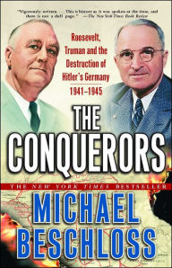 The Conquerors: Roosevelt, Truman and the Destruction of Hitler's Germany, 1941-1945 Michael R. Beschloss Author