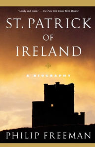 St. Patrick of Ireland: A Biography Philip Freeman Author