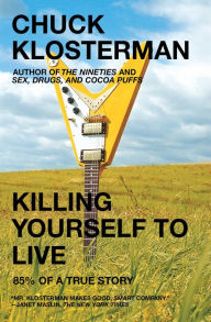 Killing Yourself to Live: 85% of a True Story Chuck Klosterman Author