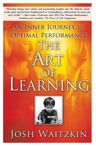 The Art of Learning: An Inner Journey to Optimal Performance Josh Waitzkin Author