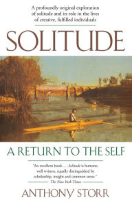 Solitude: A Return to the Self Anthony Storr Author