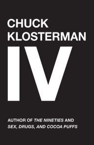 Chuck Klosterman IV: A Decade of Curious People and Dangerous Ideas Chuck Klosterman Author