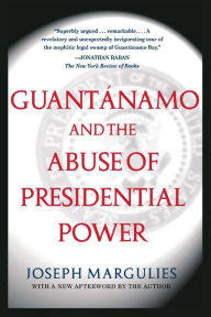 Guantanamo and the Abuse of Presidential Power Joseph Margulies Author