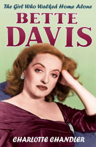 The Girl Who Walked Home Alone: Bette Davis, a Personal Biography Charlotte Chandler Author