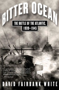 Bitter Ocean: The Battle of the Atlantic, 1939-1945 David Fairbank White Author