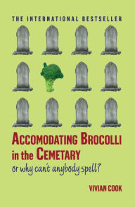 Accomodating Brocolli in the Cemetary: Or Why Can't Anybody Spell? - Vivian Cook