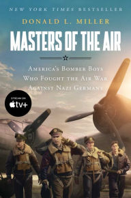 Masters of the Air: America's Bomber Boys Who Fought the Air War Against Nazi Germany Donald L. Miller Author