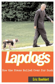 Lapdogs: How the Press Rolled Over for Bush Eric Boehlert Author