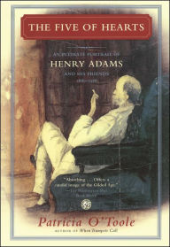 The Five of Hearts: An Intimate Portrait of Henry Adams and His Friends, 1880-1918 Patricia O'Toole Author