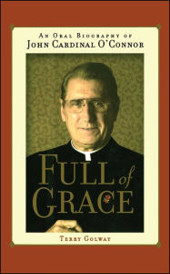Full of Grace: An Oral Biography of John Cardinal O'Connor Terry Golway Author