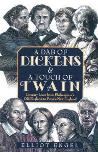 A Dab of Dickens & A Touch of Twain: Literary Lives from Shakespeare's Old England to Frost's New England Elliot Engel Author