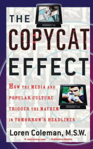 The Copycat Effect: How the Media and Popular Culture Trigger the Mayhem in Tomorrow's Headlines Loren Coleman Author