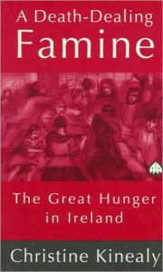 Death-Dealing Famine: The Great Hunger in Ireland - Christine Kinealy