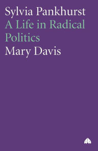 Sylvia Pankhurst: A Life in Radical Politics Mary Davis Author