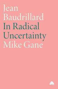 Jean Baudrillard: In Radical Uncertainty Mike Gane Author