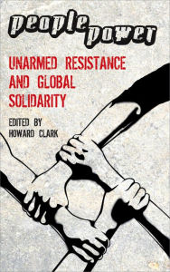People Power: Unarmed Resistance and Global Solidarity - Howard Clark Etc
