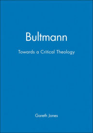 Bultmann: Towards a Critical Theology Gareth Jones Author