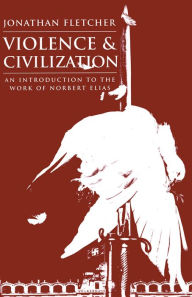 Violence and Civilization: An Introduction to the Work of Norbert Elias Jonathan Fletcher Author