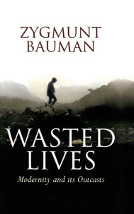 Wasted Lives: Modernity and Its Outcasts Zygmunt Bauman Author